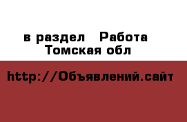  в раздел : Работа . Томская обл.